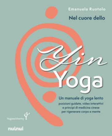 Nel cuore dello yin yoga. Un manuale di yoga lento Emanuela Ruotolo