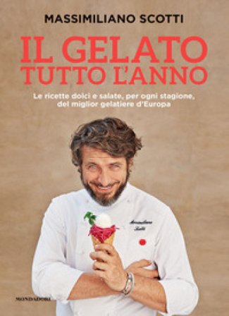Il gelato tutto l'anno. Le ricette dolci e salate, per ogni stagione, del miglior gelatiere d'Europa Massimiliano Scotti