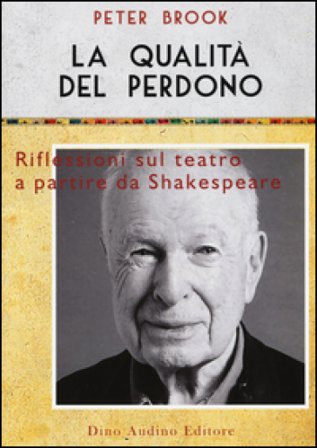 La qualità del perdono. Riflessioni sul teatro a partire da Shakespeare Peter Brook