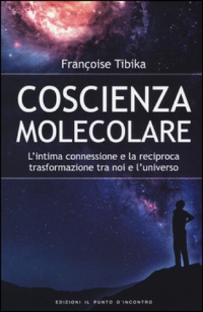 Coscienza molecolare. L'intima connessione e la reciproca trasformazione tra noi e l'universo Françoise Tibika