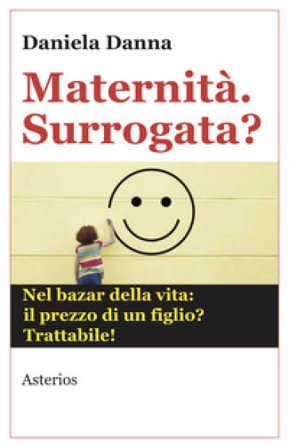 Maternità. Surrogata? Nel bazar della vita: il prezzo di un figlio? Trattabile Daniela Danna
