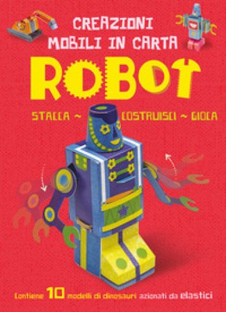 Robot. Creazioni mobili di carta. Ediz. a colori. Con elastici John Malam