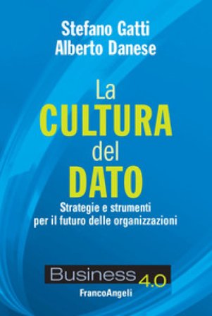 La cultura del dato. Strategie e strumenti per il futuro delle organizzazioni Stefano Gatti