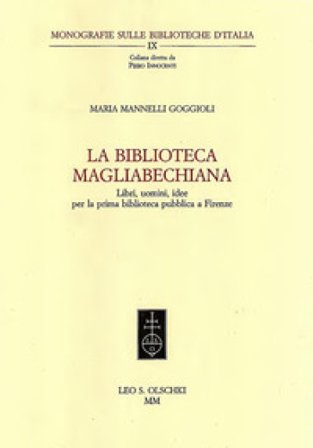 La Biblioteca Magliabecchiana. Libri, uomini, idee per la prima biblioteca pubblica a Firenze Maria Mannelli Goggioli