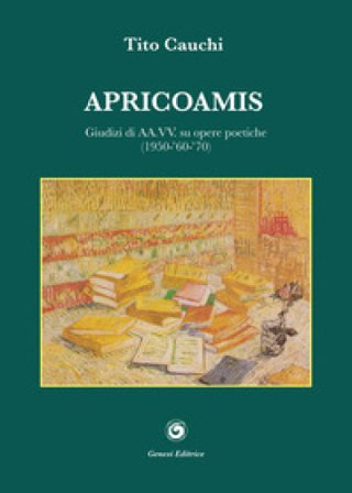 Apricoamis. Giudizi di AA.VV. su opere poetiche (1950-'60-'70). Anteprime, prime emozioni, conchiglia di mare, amante di sabbia, isola di cielo Tito 