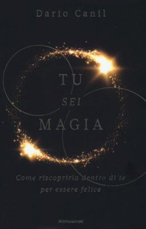 Tu sei magia. Come riscoprirla dentro di te per essere felice Dario Canil