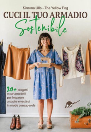 Cuci il tuo armadio sostenibile. Con 20 progetti e cartamodelli per imparare a cucire e vestirsi in modo consapevole Simona Ullo