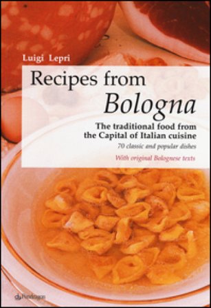 Recipes from Bologna. The traditional food from the Capital of Italian cuisine Luigi Lepri
