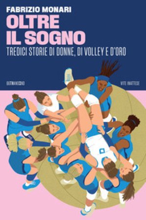 Oltre il sogno. Tredici storie di donne, di volley e d'oro Fabrizio Monari