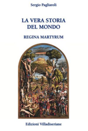 La vera storia del mondo. Regina Martyrum Sergio Pagliaroli