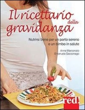 Il ricettario della gravidanza. Nutrirsi bene per un parto sereno e un bimbo in salute Anna Marconato