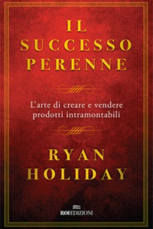 Il successo perenne. L'arte di creare e vendere prodotti intramontabili Ryan Holiday