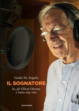 Il sognatore. Io, gli Oliver Onions e tutta una vita Guido De Angelis