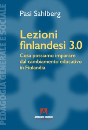 Lezioni finlandesi 3.0 Cosa possiamo imparare dal cambiamento educativo in Finlandia Pasi Sahlberg