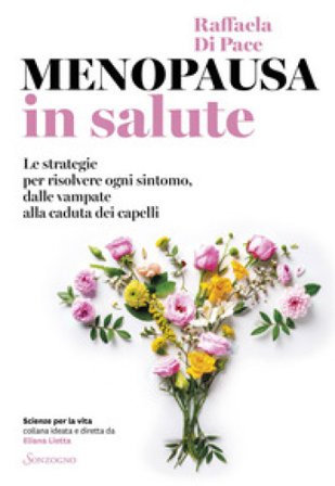 Menopausa in salute. Le strategie per risolvere ogni sintomo, dalle vampate alla caduta dei capelli Raffaella Di Pace