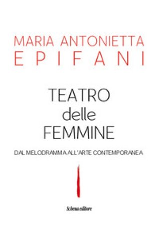 Teatro delle femmine. Dal melodramma all'arte contemporanea Maria Antonietta Epifani