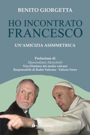 Ho incontrato Francesco. Un'amicizia asimmetrica Benito Giorgetta