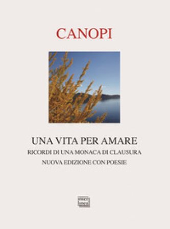 Una vita per amare. Ricordi di una monaca di clausura. Nuova ediz. Anna Maria Cànopi