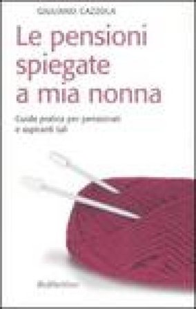 Le pensioni spiegate a mia nonna. Guida pratica per pensionati e aspiranti tali Giuliano Cazzola
