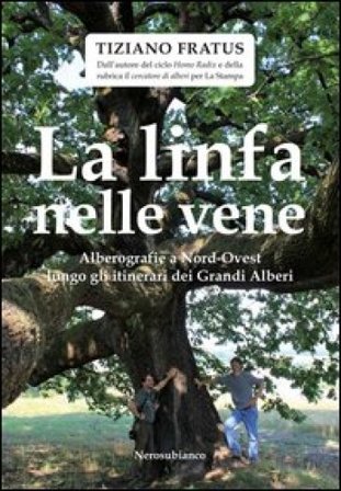 La linfa nelle vene. Alberografie a Nord-Ovest lungo gli itinerari dei grandi alberi Tiziano Fratus