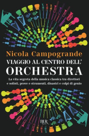 Viaggio al centro dell'orchestra. La vita segreta della musica classica tra direttori e solisti, prove e strumenti, disastri e colpi di genio Nicola 
