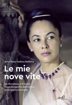 Le mie nove vite. Da Mandalay a Firenze. L'autobiografia dell'ultima principessa birmana Bellamy June Rose Yadana