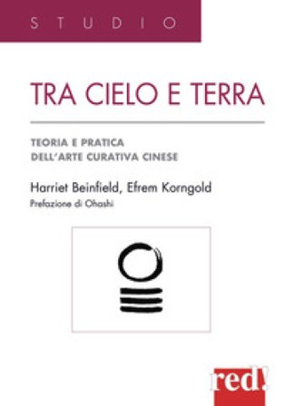 Tra cielo e terra. Agopressione, shiatsu, moxa, dietetica, medicina erboristica: guida pratica all'arte curativa cinese Harriet Beinfield