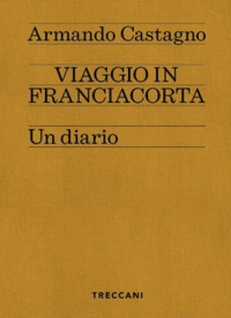 Viaggio in Franciacorta. Un diario Armando Castagno