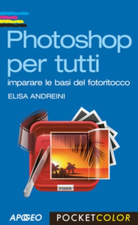 Photoshop per tutti. Imparare le basi del fotoritocco Elisa Andreini