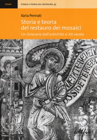 Storia e teoria del restauro dei mosaici. Un itinerario dall'antichità al XX secolo Ilaria Pennati