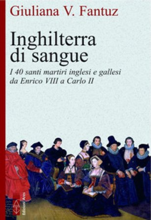 Inghilterra di sangue. I quaranta martiri inglesi e gallesi da Enrico VIII a Carlo II Giuliana Vittoria Fantuz