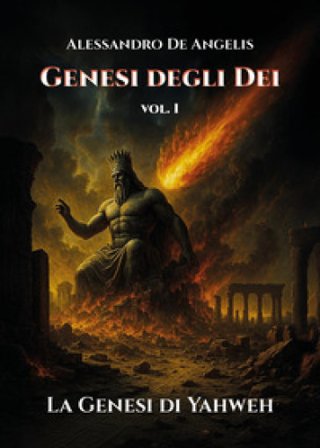 Genesi degli dei. La genesi di Yahweh. Vol. 1 Alessandro De Angelis