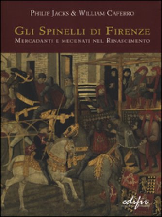 Gli Spinelli di Firenze: mercadanti e mecenati nel Rinascimento. Ediz. illustrata Philip Jacks