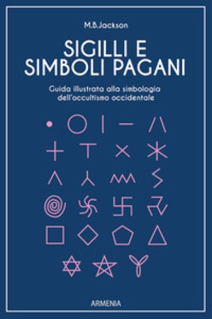 Sigilli e simboli pagani. Guida illustrata alla simbologia dell'occultismo occidentale Mark B. Jackson