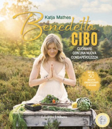 Benedetto cibo, cucinare con una nuova consapevolezza Katja Mathes