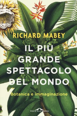 Il più grande spettacolo del mondo. Botanica e immaginazione Richard Mabey