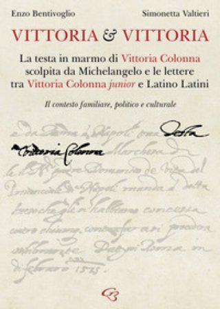 Vittoria e Vittoria. La testa in marmo di Vittoria Colonna scolpita da Michelangelo e le lettere tra Vittoria Colonna junior e Latino Latini Enzo 