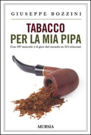 Tabacco per la mia pipa. Con 297 miscele e il giro del mondo in 325 trinciati Giuseppe Bozzini
