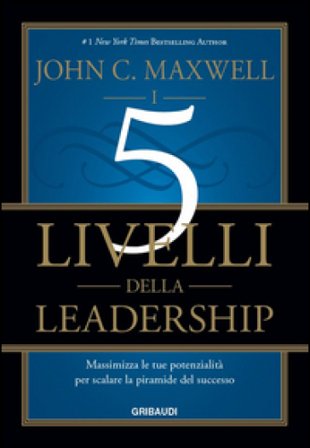I 5 livelli della leadership. Massimizza le tue potenzialità per scalare la piramide del successo John C. Maxwell