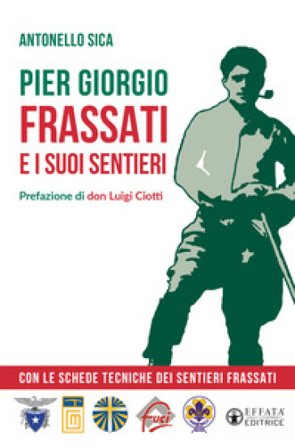 Pier Giorgio Frassati e i suoi sentieri. Con le schede tecniche dei Sentieri Frassati Antonello Sica