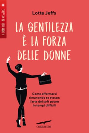 La gentilezza è la forza delle donne. Affermarsi rimanendo se stesse: l'arte del soft power in tempi difficili Lotte Jeffs
