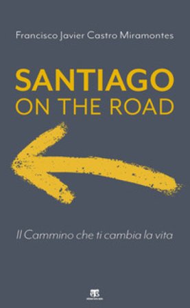 Santiago on the road. Il cammino che ti cambia la vita Francisco J. Castro Miramontes