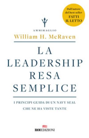 La leadership resa semplice. I principi guida di un navy seal che ne ha viste tante William H. Mcraven