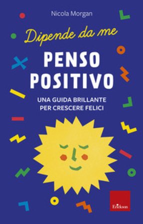 Penso positivo. Una guida brillante per crescere felici. Dipende da me Nicola Morgan