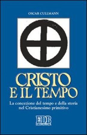 Cristo e il tempo. La concezione del tempo e della storia nel Cristianesimo primitivo Oscar Cullmann