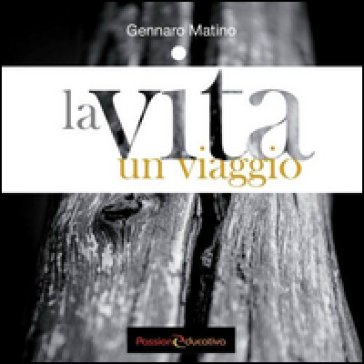 La vita. Un viaggio Gennaro Matino