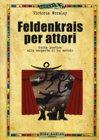 Feldenkrais per attori. Guida pratica alla scoperta di un metodo Victoria Worsely