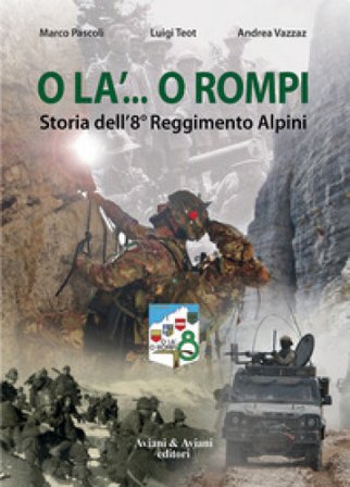 O la'... o rompi. Storia dell'8° Reggimento Alpini Marco Pascoli