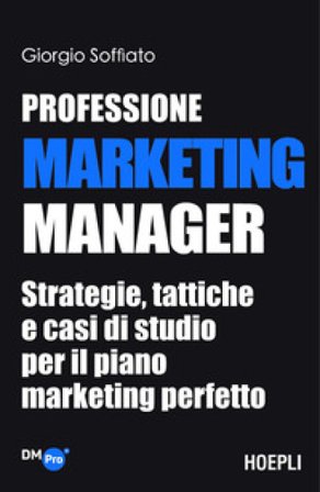 Professione Marketing Manager. Strategie, tattiche e casi di studio per il piano marketing perfetto Giorgio Soffiato