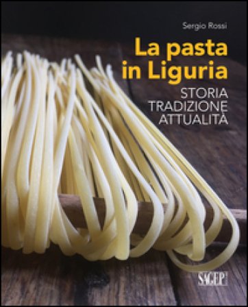 La pasta in Liguria. Storia, tradizioni, attualità Sergio Rossi